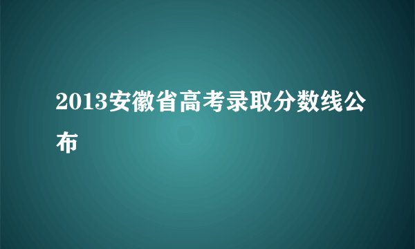 2013安徽省高考录取分数线公布