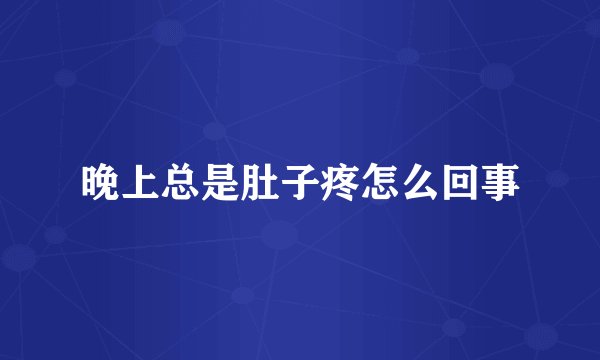 晚上总是肚子疼怎么回事