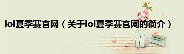 lol夏季赛官网（关于lol夏季赛官网的简介）