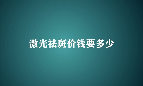 激光祛斑价钱要多少