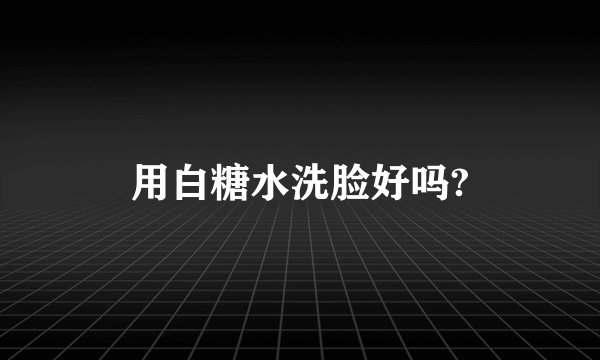 用白糖水洗脸好吗?