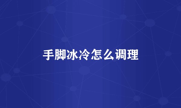 手脚冰冷怎么调理