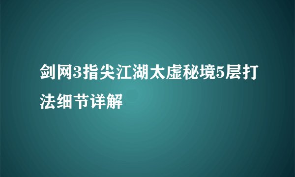 剑网3指尖江湖太虚秘境5层打法细节详解