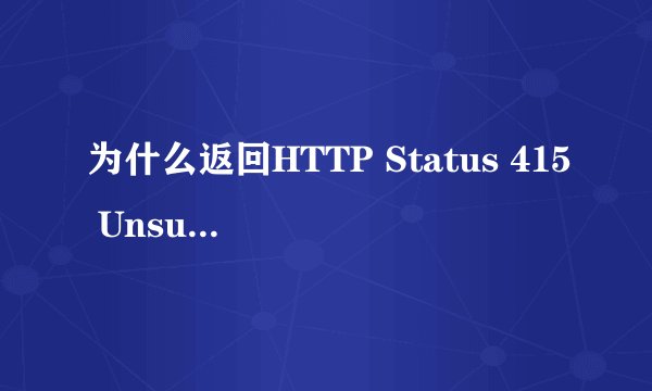 为什么返回HTTP Status 415 Unsupported Media