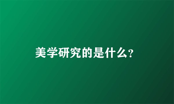 美学研究的是什么？