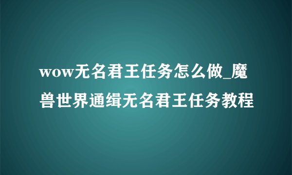 wow无名君王任务怎么做_魔兽世界通缉无名君王任务教程