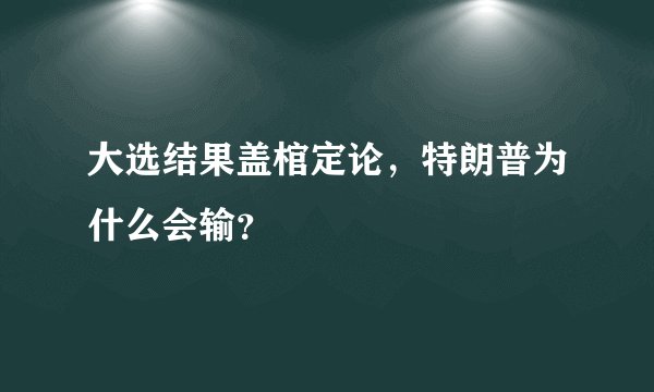 大选结果盖棺定论，特朗普为什么会输？