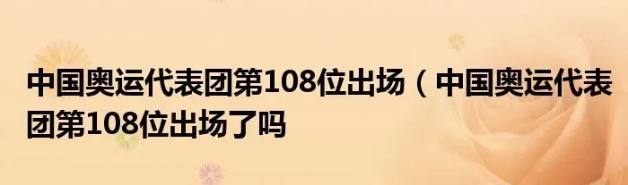 中国奥运代表团第108位出场（中国奥运代表团第108位出场了吗