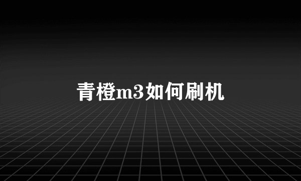 青橙m3如何刷机