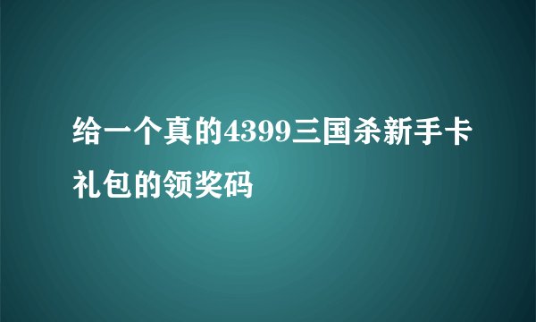 给一个真的4399三国杀新手卡礼包的领奖码