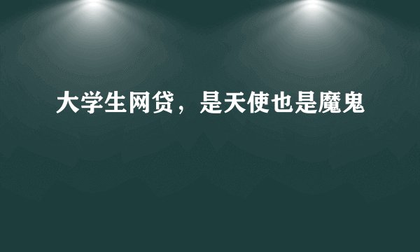大学生网贷，是天使也是魔鬼