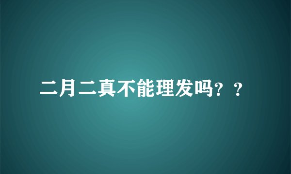 二月二真不能理发吗？？