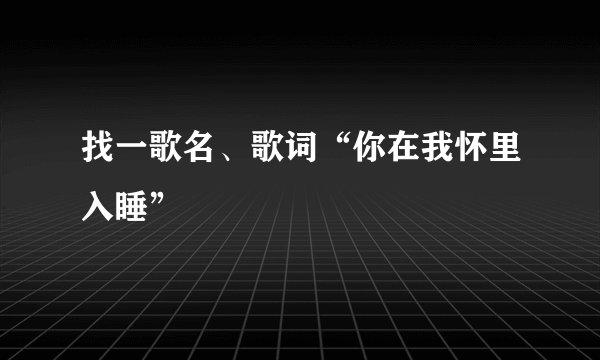 找一歌名、歌词“你在我怀里入睡”