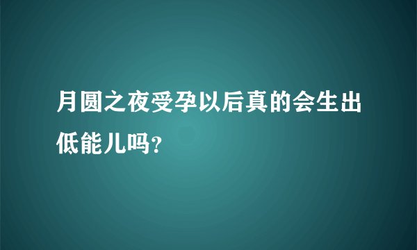 月圆之夜受孕以后真的会生出低能儿吗？