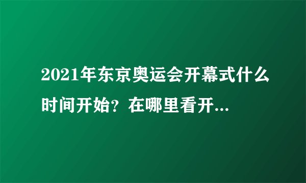 2021年东京奥运会开幕式什么时间开始？在哪里看开幕式直播？