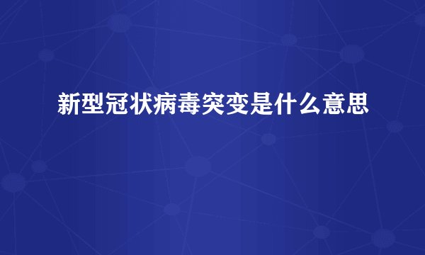 新型冠状病毒突变是什么意思