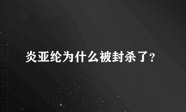 炎亚纶为什么被封杀了？