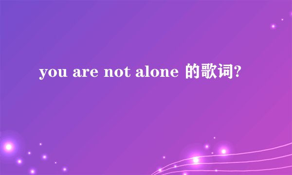 you are not alone 的歌词?