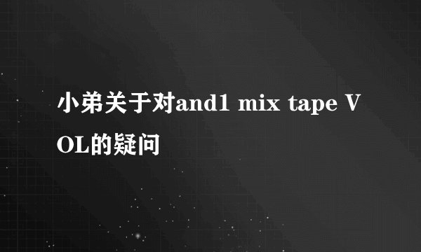 小弟关于对and1 mix tape VOL的疑问