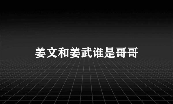 姜文和姜武谁是哥哥