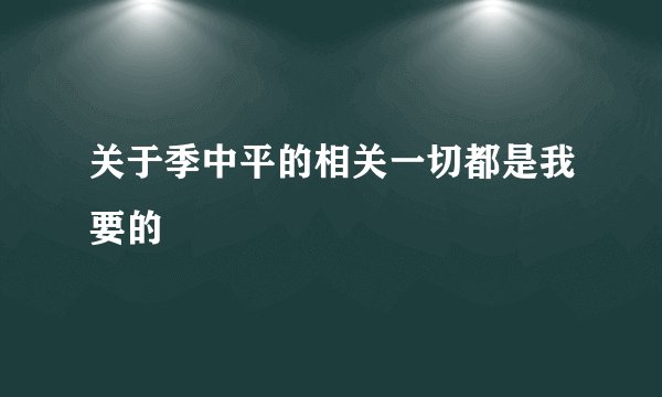 关于季中平的相关一切都是我要的