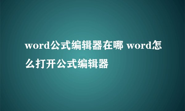 word公式编辑器在哪 word怎么打开公式编辑器