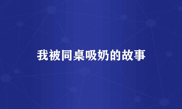 我被同桌吸奶的故事