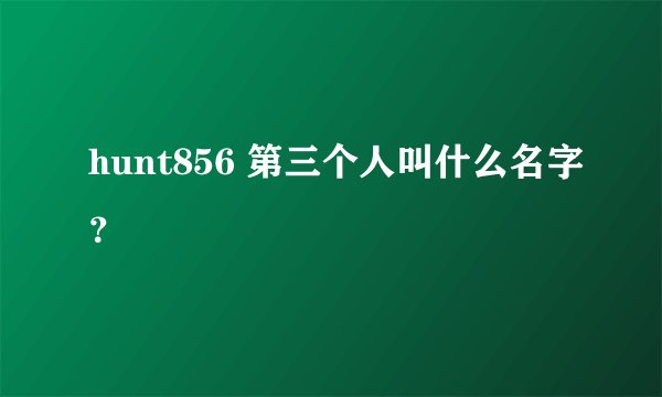 hunt856 第三个人叫什么名字？