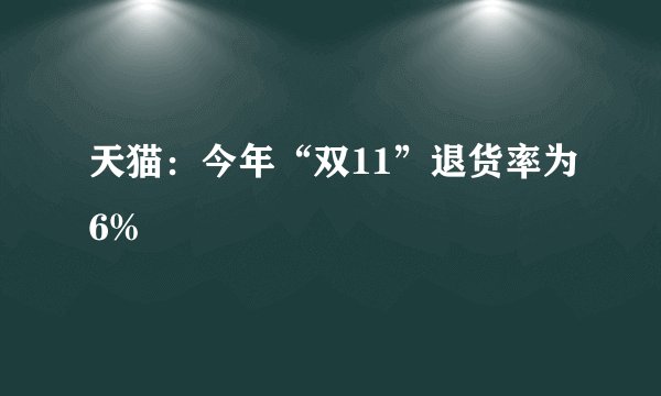 天猫：今年“双11”退货率为6%