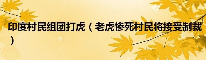印度村民组团打虎（老虎惨死村民将接受制裁）