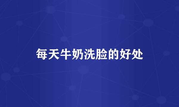每天牛奶洗脸的好处