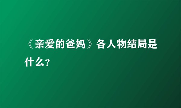 《亲爱的爸妈》各人物结局是什么？