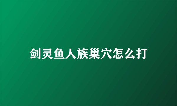 剑灵鱼人族巢穴怎么打