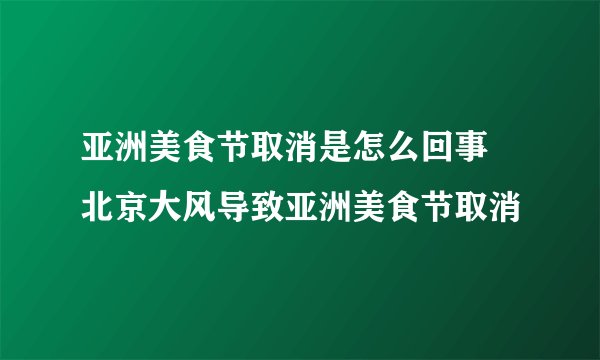 亚洲美食节取消是怎么回事 北京大风导致亚洲美食节取消