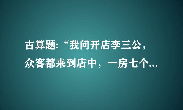 古算题:“我问开店李三公，众客都来到店中，一房七个多七客，一房九客一房空，问多少房间多少客？