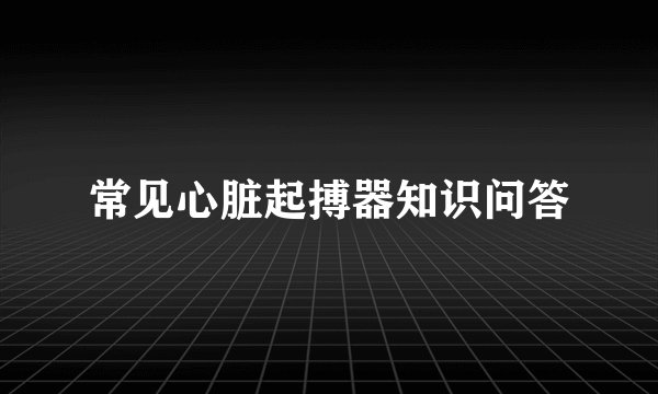 常见心脏起搏器知识问答