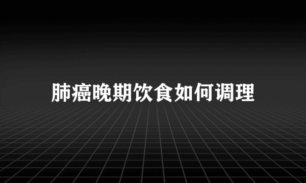 肺癌晚期饮食如何调理