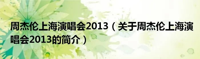 周杰伦上海演唱会2013（关于周杰伦上海演唱会2013的简介）
