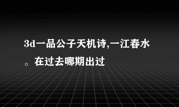 3d一品公子天机诗,一江春水。在过去哪期出过