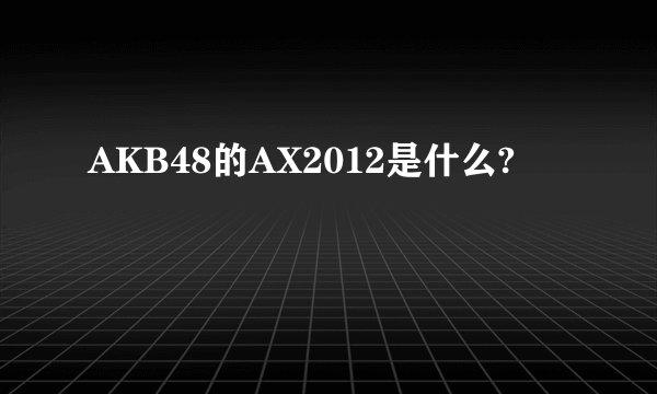 AKB48的AX2012是什么?