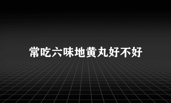 常吃六味地黄丸好不好