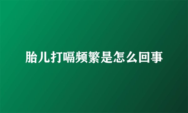 胎儿打嗝频繁是怎么回事