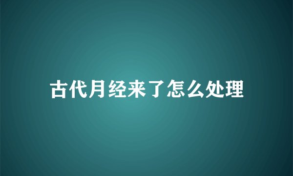 古代月经来了怎么处理