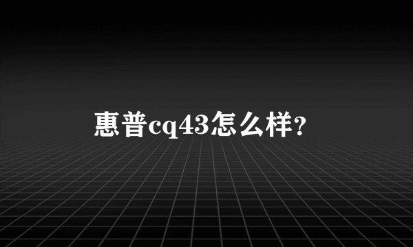 惠普cq43怎么样？