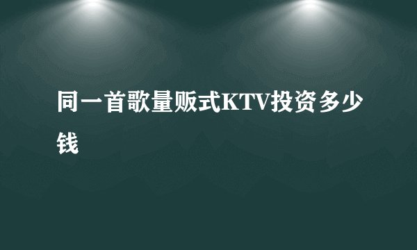 同一首歌量贩式KTV投资多少钱