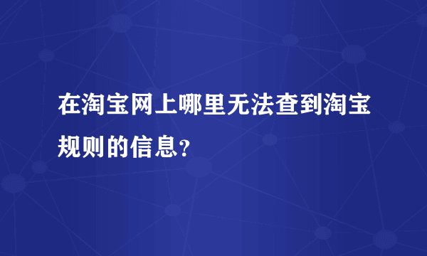 在淘宝网上哪里无法查到淘宝规则的信息？
