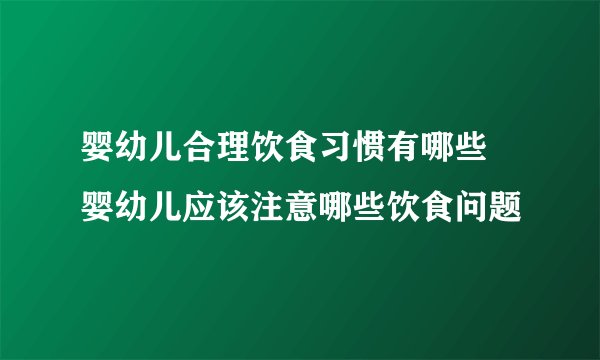 婴幼儿合理饮食习惯有哪些 婴幼儿应该注意哪些饮食问题