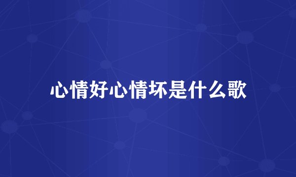 心情好心情坏是什么歌