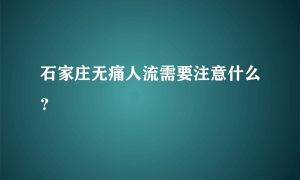 石家庄无痛人流需要注意什么？