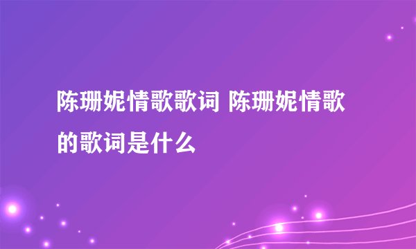 陈珊妮情歌歌词 陈珊妮情歌的歌词是什么